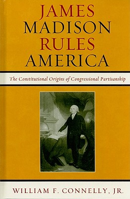 James Madison Rules America: The Constitutional Origins of Congressional Partisanship