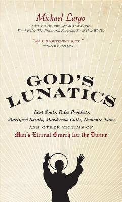 God’s Lunatics: Lost Souls, False Prophets, Martyred Saints, Murderous Cults, Demonic Nuns, and Other Victims of Man’s Eternal S