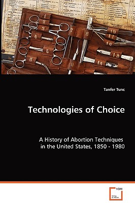 Technologies of Choice: A History of Abortion Techniques in the United States, 1850 - 1980