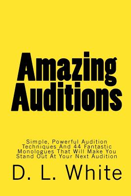 Amazing Auditions: Simple, Powerful Audition Techniques for Actresses and 44 Fantastic Monologues For Women That Will Make You S