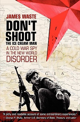 Don’t Shoot the Ice Cream Man: A Cold War Spy in the New World Disorder