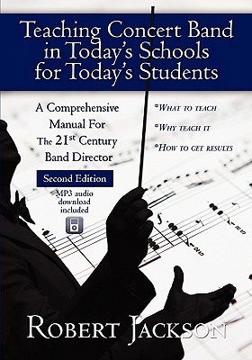 Teaching Concert Band in Today’s Schools for Today’s Students: A Comprehensive Manual for the 21st Century Band Director