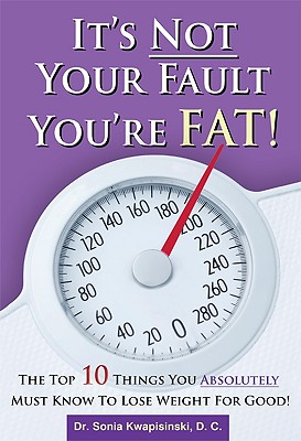 It’s Not Your Fault You’re Fat!: The Top 10 Things You Absolutely Must Know to Lose Weight for Good!