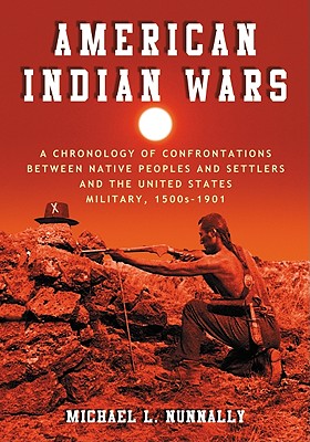 American Indian Wars: A Chronology of Confrontations Between Native Peoples and Settlers and the United States Military, 1500s-1