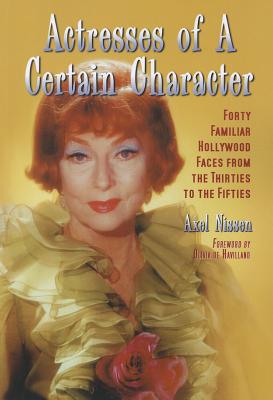 Actresses of a Certain Character: Forty Familiar Hollywood Faces from the Thirties to the Fifties