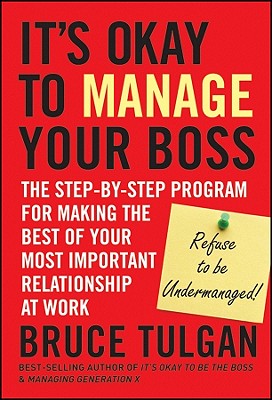 It’s Okay to Manage Your Boss: The Step-by-Step Program for Making the Best of Your Most Important Relationship at Work