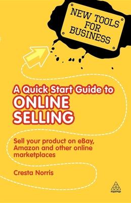 A Quick Start Guide to Online Selling: Sell Your Product on eBay, Amazon, and Other Online Marketplaces