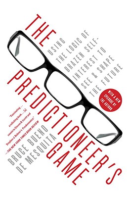 The Predictioneer’s Game: Using the Logic of Brazen Self-Interest to See and Shape the Future