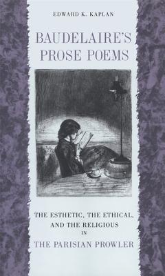 Baudelaire’s Prose Poems: The Esthetic, The Ethical, and the Religious in The Parisian Prowler