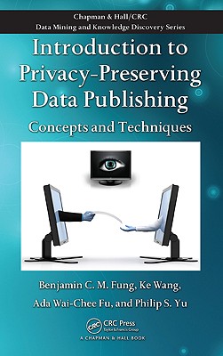 Introduction to Privacy-Preserving Data Publishing: Concepts and Techniques