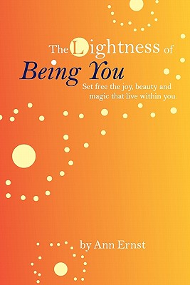 The Lightness of Being You: Set Free the Joy, Beauty, and Magic That Live Within You