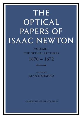 The Optical Papers of Isaac Newton: Volume 1, the Optical Lectures 1670-1672: Volume 1. the Optical Lectures 1670-1672