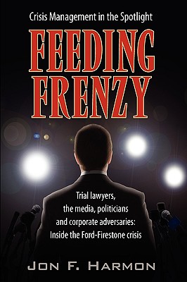 Feeding Frenzy: Trial Lawyers, the Media, Politicians and Corporate Adversaries: Inside the Ford-firestone Crisis