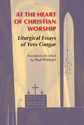 At the Heart of Christian Worship: Liturgical Essays of Yves Congar