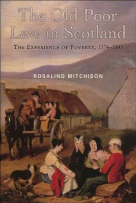 The Old Poor Law in Scotland: The Experience of Poverty, 1574-1845