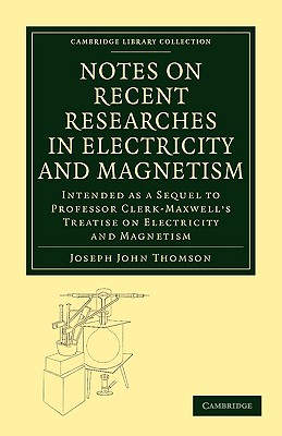 Notes on Recent Researches in Electricity and Magnetism: Intended As a Sequel to Professor Clerk-Maxwell’s Treatise on Electric