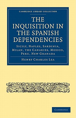 The Inquisition in the Spanish Dependencies: Sicily, Naples, Sardinia, Milan, the Canaries, Mexico, Peru, New Granada