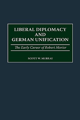 Liberal Diplomacy and German Unification: The Early Career of Robert Morier