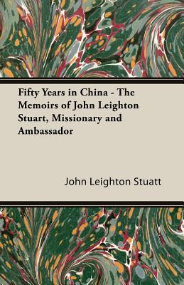 Fifty Years in China: The Memoirs of John Leighton Stuart, Missionary and Ambassador