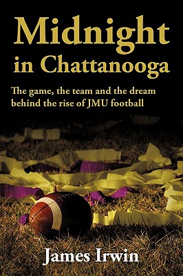 Midnight in Chattanooga: The Game, the Team and the Dream Behind the Rise of Jmu Football