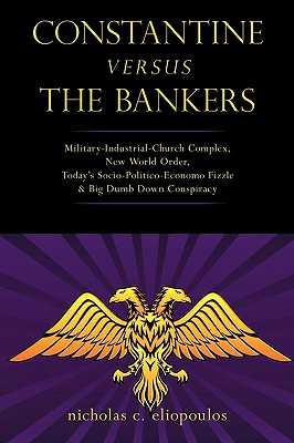 Constantine Versus the Bankers: Military-industrial-church Complex, New World Order, Today’s Socio-politico-economo Fizzle and B