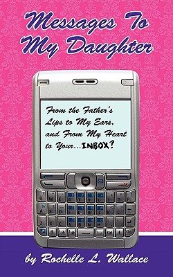 Messages to My Daughter: From the Father’s Lips to My Ears, and from My Heart to Your.... Inbox?