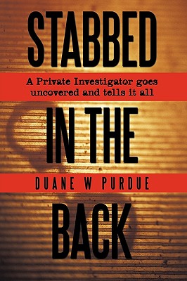 Stabbed in the Back: A Private Investigator Goes Uncovered and Tells It All