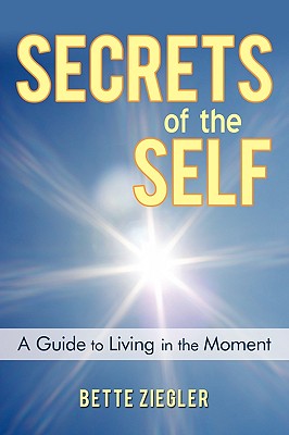 Secrets of the Self: A Guide to Living in the Moment