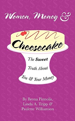 Women, Money & Cheesecake: The Sweet Truth About You and Your Money