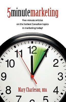 5 Minute Marketing: Five Minute Articles on the Hottest Canadian Topics in Marketing Today