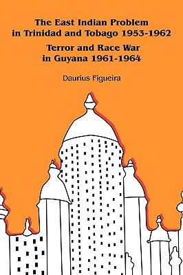 The East Indian Problem in Trinidad and Tobago 1953-1962 Terror and Race War in Guyana 1961-1964