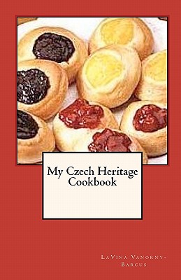 My Czech Heritage Cookbook: A Collection of over 100 Czech Recipes, Many That Are Delicious Traditions at Our Family Gatherings,