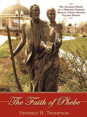 The Faith of Phebe: The Amazing Story of a Mormon Pioneer Woman, Phebe Draper Palmer Brown