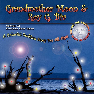 Grandmother Moon & Roy G. Biv: A Colorful Bedtime Story for All Ages. Explore the Amazing Secrets of Color