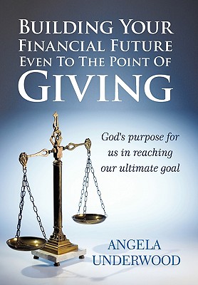 Building Your Financial Future Even to the Point of Giving: God’s Purpose for Us in Reaching Our Ultimate Goal