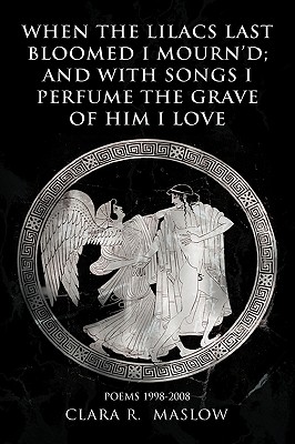 When the Lilacs Last Bloomed I Mourn’d; And with Songs I Perfume the Grave of Him I Love: Poems 1998-2008