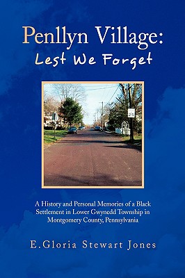 Penllyn Village Lest We Forget: A History and Personal Memories of a Black Settlement in Lower Gwynnedd Township in Montgomery C