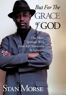 But for the Grace of God: One Man’s Spiritual Walk from Self Destruction to Salvation