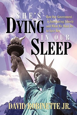 She’s Dying in Our Sleep: How Our Government Is Smothering Liberty and What We Must Do to Save Her