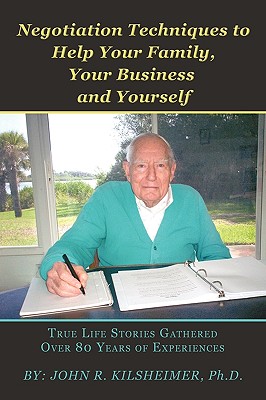 Negotiation Techniques to Help Your Family Your Business and Yourself: True Life Stories Gathered over 80 Years of Experiences