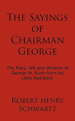 The Sayings of Chairman George: The Piety, Wit and Wisdom of George W. Bush from His Little Red Book