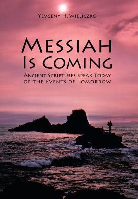 Messiah Is Coming: Ancient Scriptures Speak Today of the Events of Tomorrow