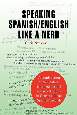 Speaking Spanish/English like a Nerd: A Combination of Elementary, Intermediate and Advanced Tit Bits in Conversational Spanish