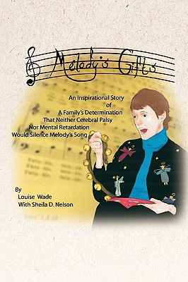 Melody’s Gifts: An Inspirational Story of a Family’s Determination That Neither Cerebral Palsy Nor Mental Retardation Would Si