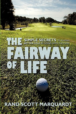 The Fairway of Life: Simple Secrets to Playing Better Golf by Going with the Flow