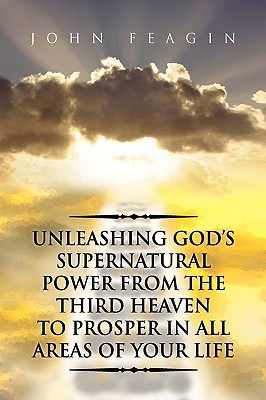 Unleashing God’s Supernatural Power from the Third Heaven to Prosper in All Areas of Your Life