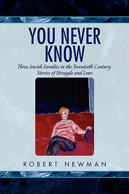 You Never Know: Three Jewish Families in the Twentieth Century: Stories of Struggle and Love