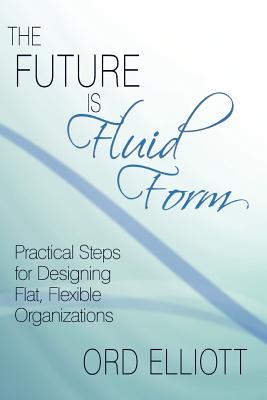 The Future Is Fluid Form: Practical Steps for Designing Flat, Flexible Organizations