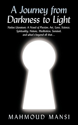 A Journey from Darkness to Light: Native Literature; a Novel of Passion, Art, Love, Science, Spirituality, Nature, Meditation, S