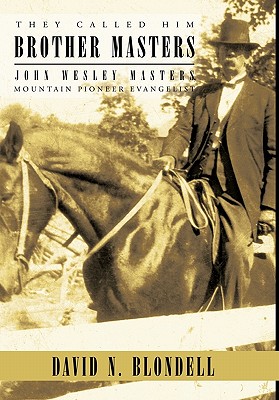 They Called Him Brother Masters: John Wesley Masters, Mountain Pioneer Evangelist